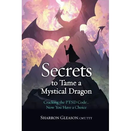 Secrets to Tame a Mystical Dragon: Cracking the PTSD Code... Now You Have a Choice - Paperback