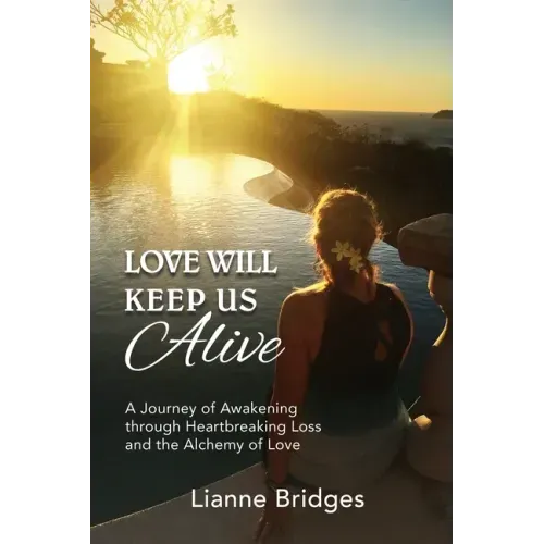 Love Will Keep Us Alive: A Journey of Awakening through Heartbreaking Loss and the Alchemy of Love - Paperback