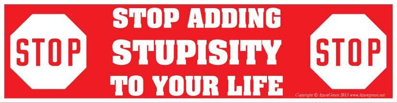 Stop Adding Stupisity to Your Life bumper sticker